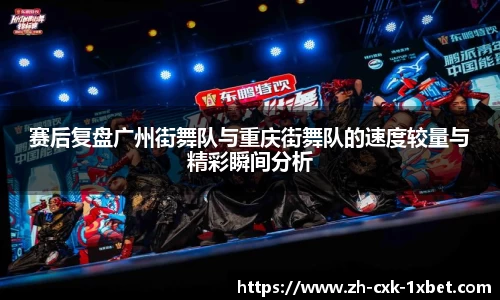 赛后复盘广州街舞队与重庆街舞队的速度较量与精彩瞬间分析